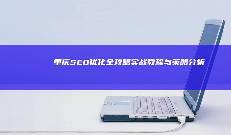 重庆SEO优化全攻略：实战教程与策略分析